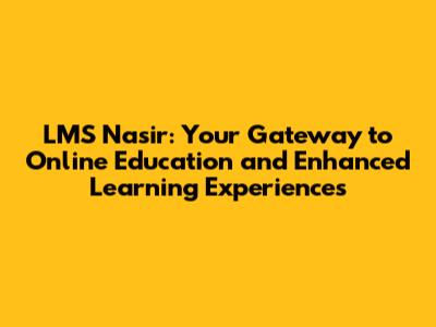 LMS Nasir: Your Gateway to Online Education and Enhanced Learning Experiences