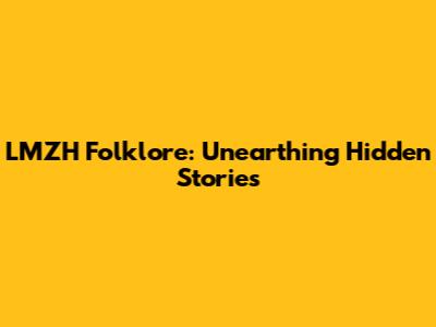 LMZH Folklore: Unearthing Hidden Stories