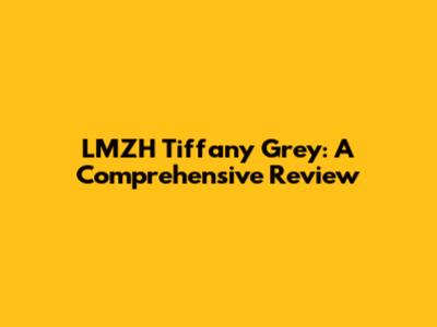 LMZH Tiffany Grey: A Comprehensive Review