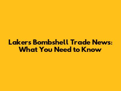 Lakers' Bombshell Trade News: What You Need to Know