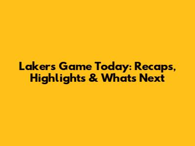 Lakers Game Today: Recaps, Highlights & What's Next