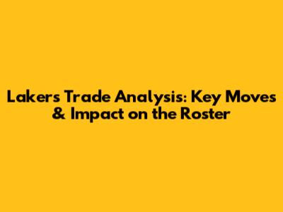 Lakers Trade Analysis: Key Moves & Impact on the Roster