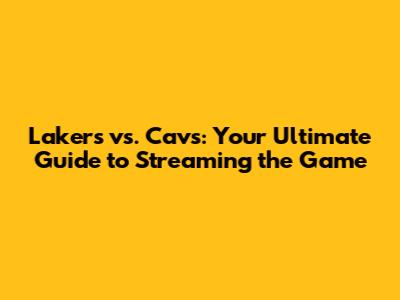 Lakers vs. Cavs: Your Ultimate Guide to Streaming the Game