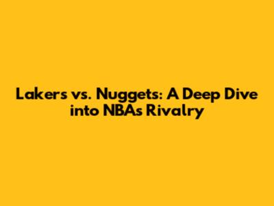 Lakers vs. Nuggets: A Deep Dive into NBA's Rivalry