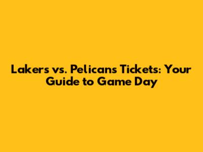 Lakers vs. Pelicans Tickets: Your Guide to Game Day