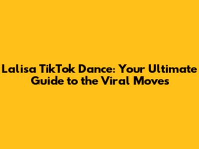 Lalisa TikTok Dance: Your Ultimate Guide to the Viral Moves