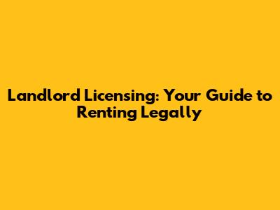 Landlord Licensing: Your Guide to Renting Legally