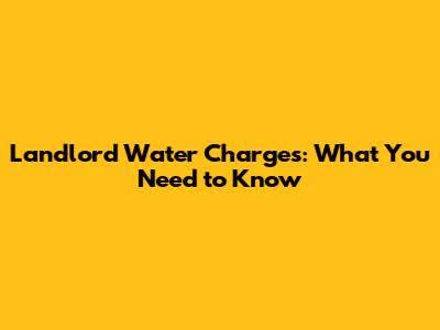Landlord Water Charges: What You Need to Know