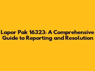 Lapor Pak 16323: A Comprehensive Guide to Reporting and Resolution