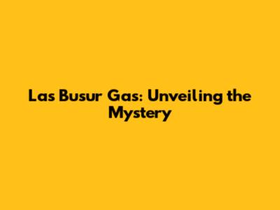 Las Busur Gas: Unveiling the Mystery
