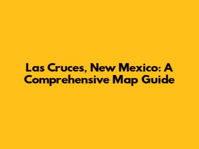 Las Cruces, New Mexico: A Comprehensive Map Guide