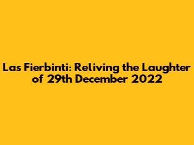 Las Fierbinti: Reliving the Laughter of 29th December 2022