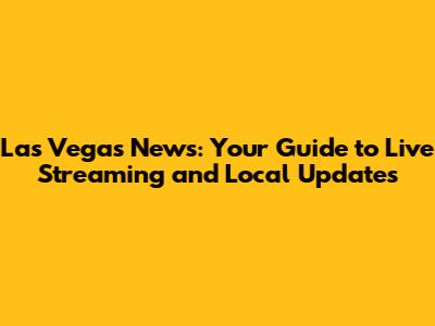 Las Vegas News: Your Guide to Live Streaming and Local Updates