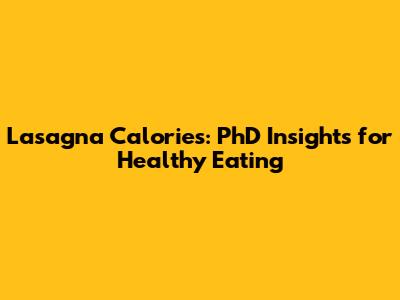 Lasagna Calories: PhD Insights for Healthy Eating