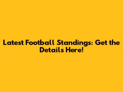Latest Football Standings: Get the Details Here!