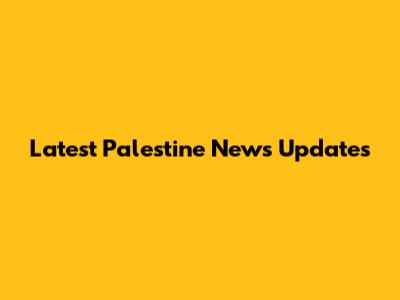 Latest Palestine News Updates