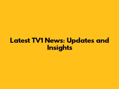 Latest TV1 News: Updates and Insights