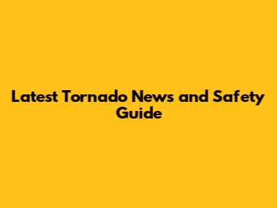 Latest Tornado News and Safety Guide