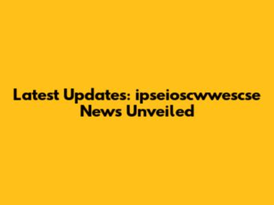 Latest Updates: ipseioscwwescse News Unveiled