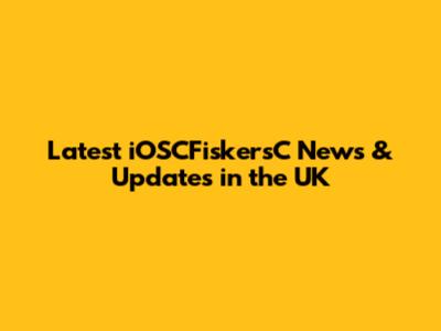 Latest iOSCFiskersC News & Updates in the UK