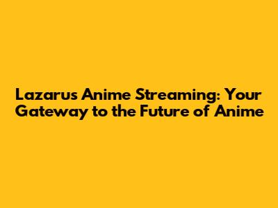 Lazarus Anime Streaming: Your Gateway to the Future of Anime