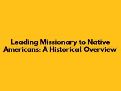 Leading Missionary to Native Americans: A Historical Overview