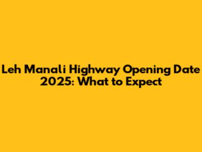 Leh Manali Highway Opening Date 2025: What to Expect