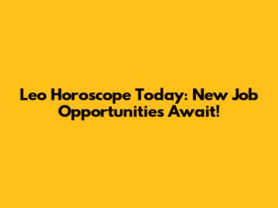 Leo Horoscope Today: New Job Opportunities Await!