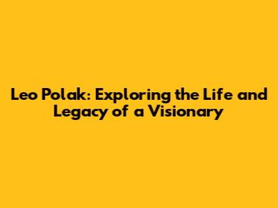 Leo Polak: Exploring the Life and Legacy of a Visionary