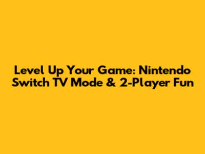 Level Up Your Game: Nintendo Switch TV Mode & 2-Player Fun