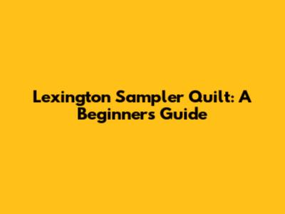 Lexington Sampler Quilt: A Beginner's Guide