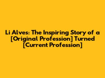 Li Alves: The Inspiring Story of a [Original Profession] Turned [Current Profession]