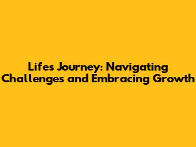 Life's Journey: Navigating Challenges and Embracing Growth