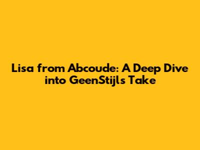 Lisa from Abcoude: A Deep Dive into GeenStijl's Take