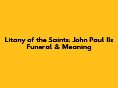 Litany of the Saints: John Paul II's Funeral & Meaning