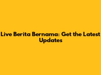 Live Berita Bernama: Get the Latest Updates