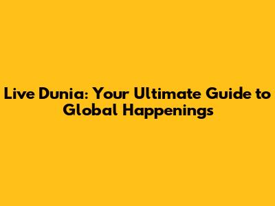 Live Dunia: Your Ultimate Guide to Global Happenings