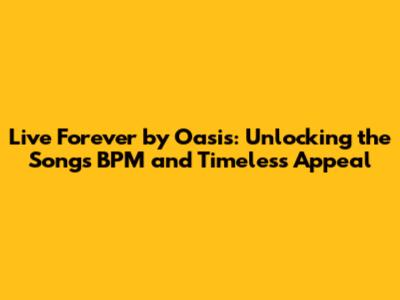 Live Forever by Oasis: Unlocking the Song's BPM and Timeless Appeal