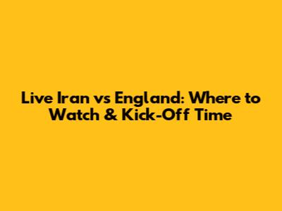 Live Iran vs England: Where to Watch & Kick-Off Time