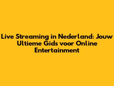 Live Streaming in Nederland: Jouw Ultieme Gids voor Online Entertainment