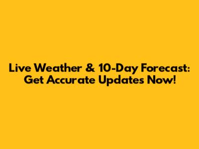 Live Weather & 10-Day Forecast: Get Accurate Updates Now!