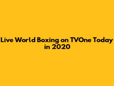 Live World Boxing on TVOne Today in 2020