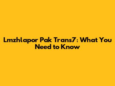 Lmzhlapor Pak Trans7: What You Need to Know