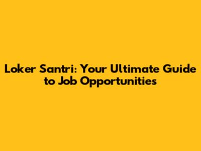 Loker Santri: Your Ultimate Guide to Job Opportunities