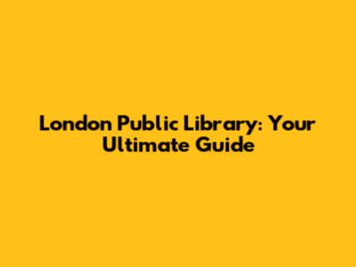 London Public Library: Your Ultimate Guide
