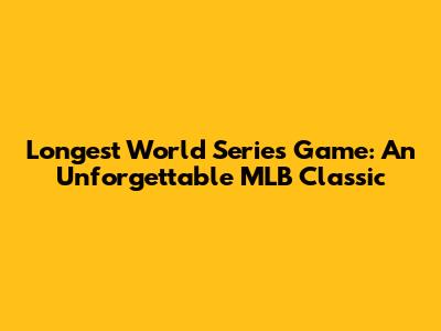 Longest World Series Game: An Unforgettable MLB Classic