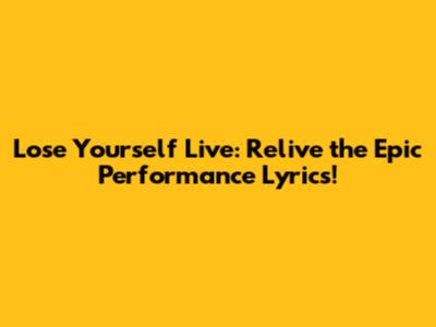 Lose Yourself Live: Relive the Epic Performance Lyrics!