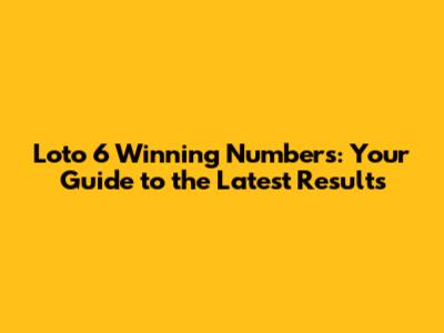 Loto 6 Winning Numbers: Your Guide to the Latest Results