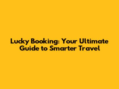 Lucky Booking: Your Ultimate Guide to Smarter Travel