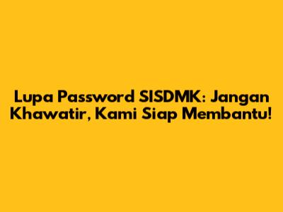 Lupa Password SISDMK: Jangan Khawatir, Kami Siap Membantu!
